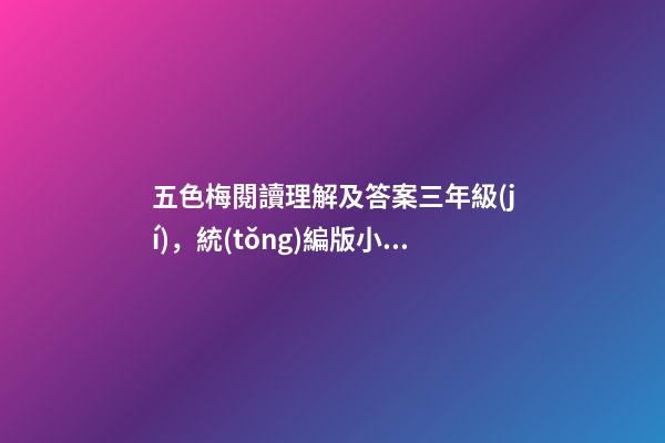 五色梅閱讀理解及答案三年級(jí)，統(tǒng)編版小學(xué)三年級(jí)語文上冊期末基礎(chǔ)知識(shí)、課外閱讀測試(帶答案)-第1張-觀點(diǎn)-玄機(jī)派