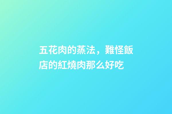 五花肉的蒸法，難怪飯店的紅燒肉那么好吃-第1張-觀點-玄機派