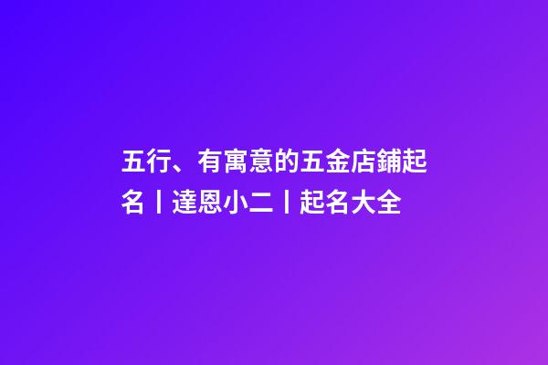 五行、有寓意的五金店鋪起名丨達恩小二丨起名大全-第1張-店鋪起名-玄機派