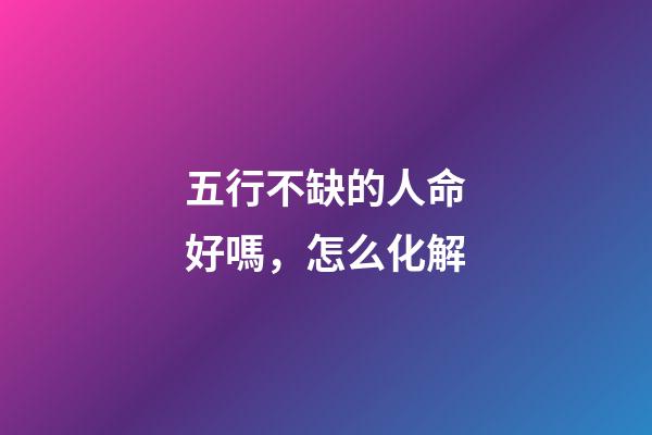 五行不缺的人命好嗎，怎么化解