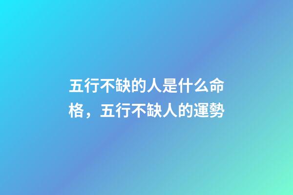 五行不缺的人是什么命格，五行不缺人的運勢