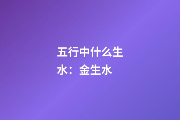 五行中什么生水：金生水