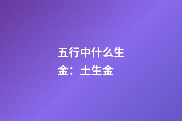 五行中什么生金：土生金