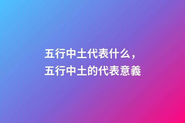 五行中土代表什么，五行中土的代表意義