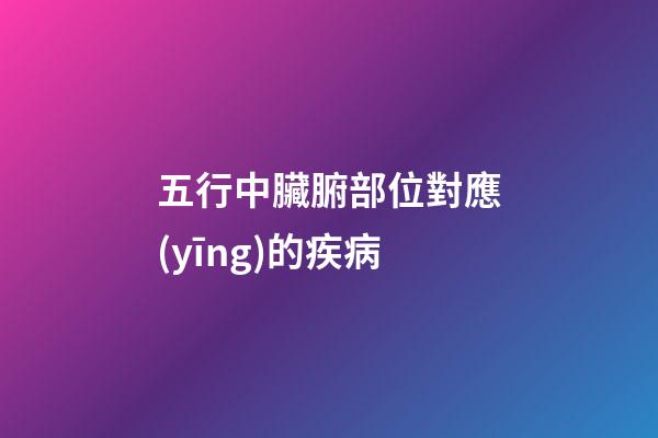 五行中臟腑部位對應(yīng)的疾病