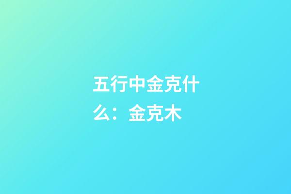 五行中金克什么：金克木