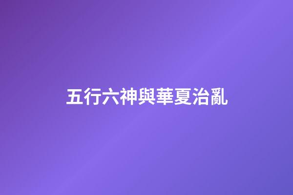 五行六神與華夏治亂