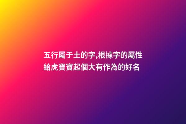 五行屬于土的字,根據字的屬性給虎寶寶起個大有作為的好名-第1張-觀點-玄機派