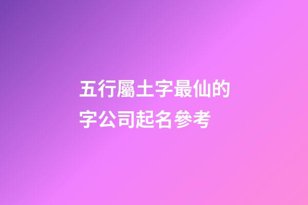 五行屬土字最仙的字公司起名參考-第1張-公司起名-玄機派