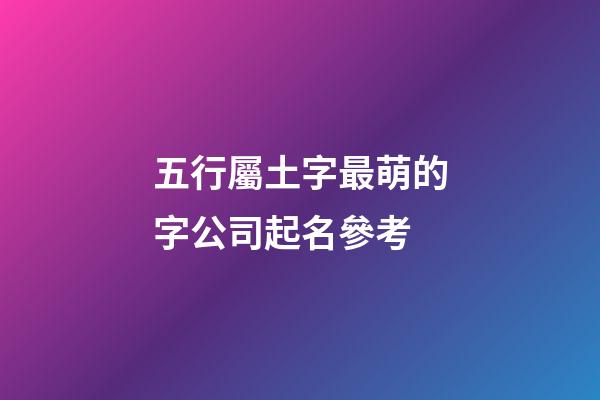 五行屬土字最萌的字公司起名參考-第1張-公司起名-玄機派