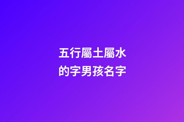 五行屬土屬水的字男孩名字(屬水屬土男孩子名字)-第1張-男孩起名-玄機派