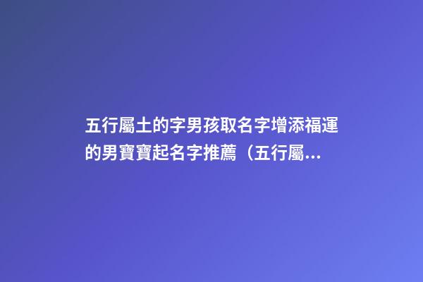 五行屬土的字男孩取名字增添福運的男寶寶起名字推薦（五行屬土的男孩起名常用字庫）