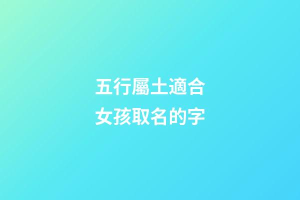 五行屬土適合女孩取名的字(五行屬土的女孩起名用字)-第1張-女孩起名-玄機派