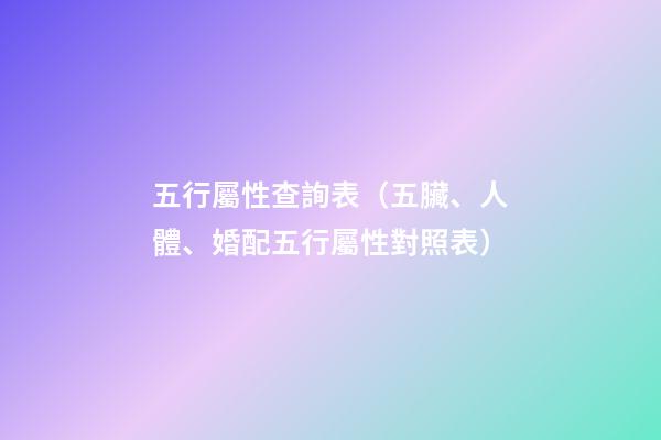 五行屬性查詢表（五臟、人體、婚配五行屬性對照表）