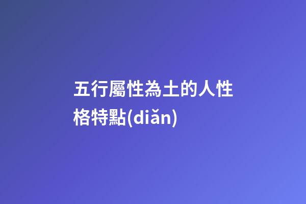 五行屬性為土的人性格特點(diǎn)