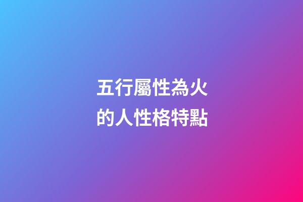 五行屬性為火的人性格特點