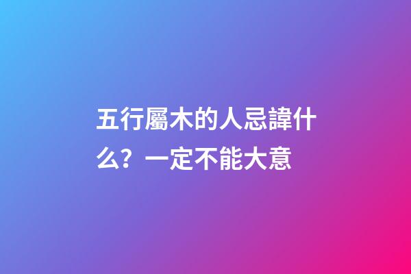五行屬木的人忌諱什么？一定不能大意
