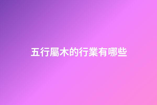 五行屬木的行業有哪些
