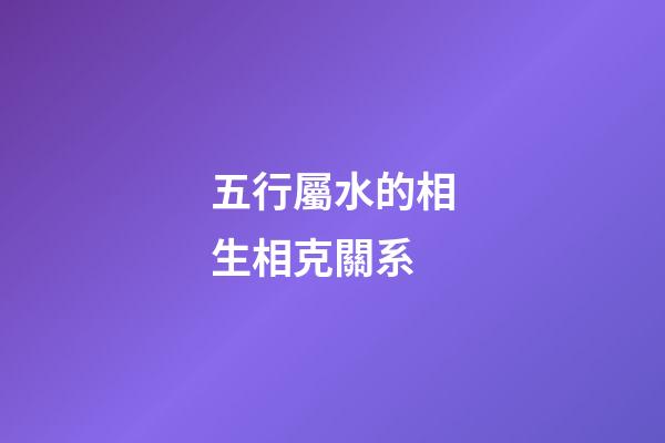 五行屬水的相生相克關系