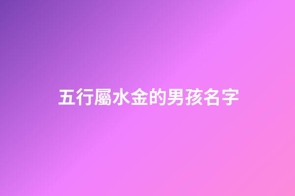 五行屬水金的男孩名字(屬水屬金的男孩名字推薦)-第1張-男孩起名-玄機派