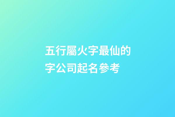 五行屬火字最仙的字公司起名參考-第1張-公司起名-玄機派