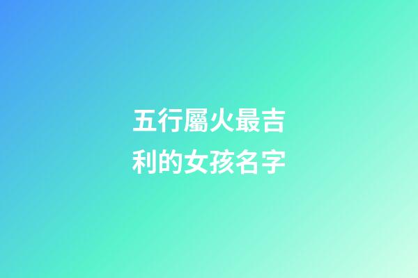 五行屬火最吉利的女孩名字(五行屬火的女孩名字有哪些)-第1張-女孩起名-玄機(jī)派