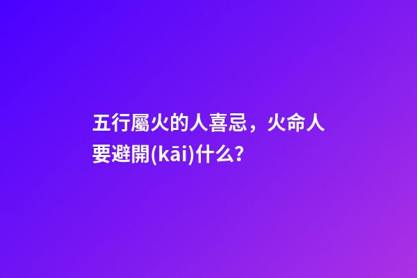 五行屬火的人喜忌，火命人要避開(kāi)什么？