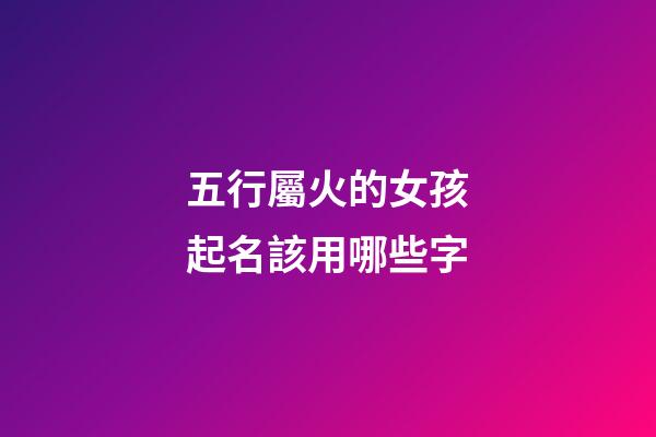 五行屬火的女孩起名該用哪些字