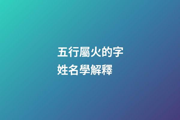 五行屬火的字姓名學解釋