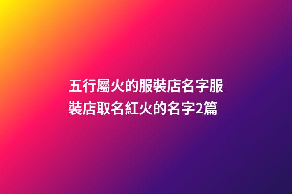 五行屬火的服裝店名字服裝店取名紅火的名字2篇-第1張-店鋪起名-玄機派