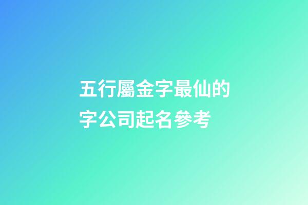 五行屬金字最仙的字公司起名參考