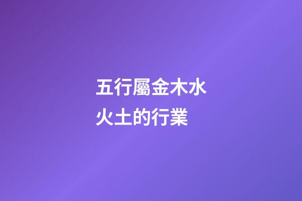 五行屬金木水火土的行業