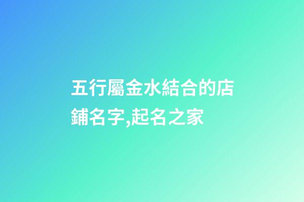 五行屬金水結合的店鋪名字,起名之家-第1張-店鋪起名-玄機派