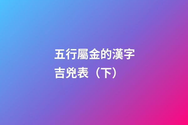 五行屬金的漢字吉兇表（下）