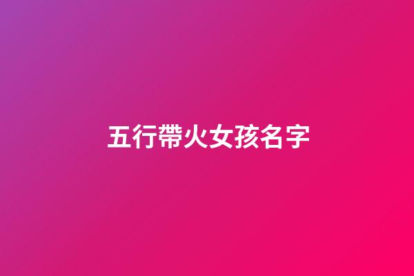五行帶火女孩名字(五行帶火女孩名字大全帶火屬性女寶寶起名)-第1張-女孩起名-玄機(jī)派