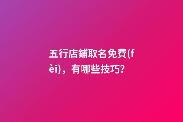 五行店鋪取名免費(fèi)，有哪些技巧？-第1張-店鋪起名-玄機(jī)派