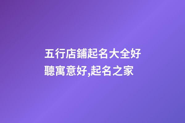 五行店鋪起名大全好聽寓意好,起名之家-第1張-店鋪起名-玄機派