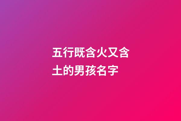 五行既含火又含土的男孩名字(五行含火和土的單字)-第1張-男孩起名-玄機派