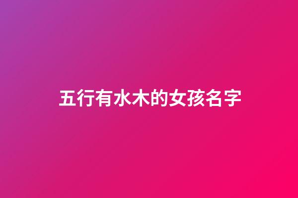 五行有水木的女孩名字(五行屬水木的女孩名字)-第1張-女孩起名-玄機派
