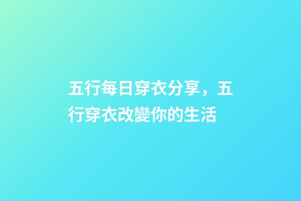 五行每日穿衣分享，五行穿衣改變你的生活-第1張-觀點-玄機派