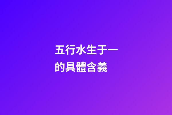 五行水生于一的具體含義