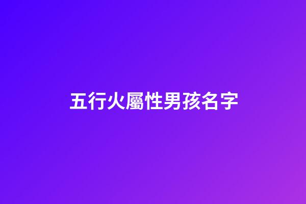 五行火屬性男孩名字(五行火屬性男孩名字)-第1張-男孩起名-玄機(jī)派