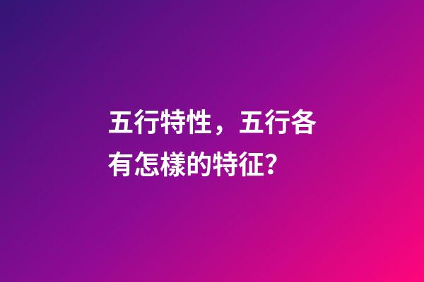 五行特性，五行各有怎樣的特征？