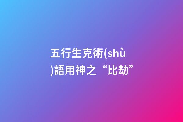 五行生克術(shù)語用神之“比劫”