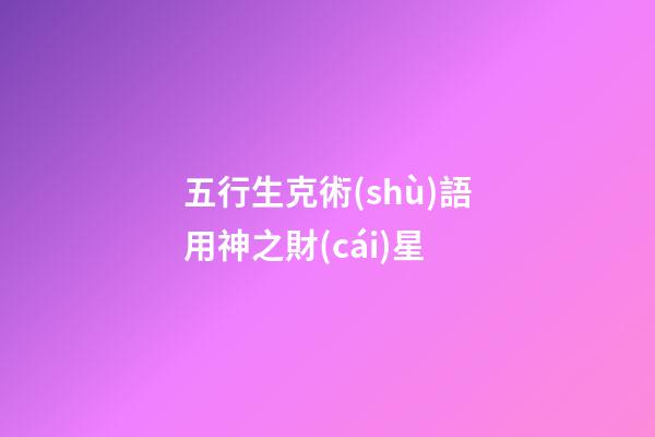 五行生克術(shù)語用神之財(cái)星