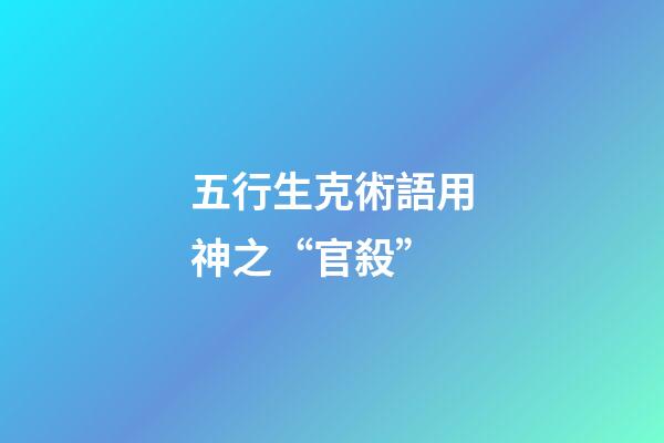 五行生克術語用神之“官殺”