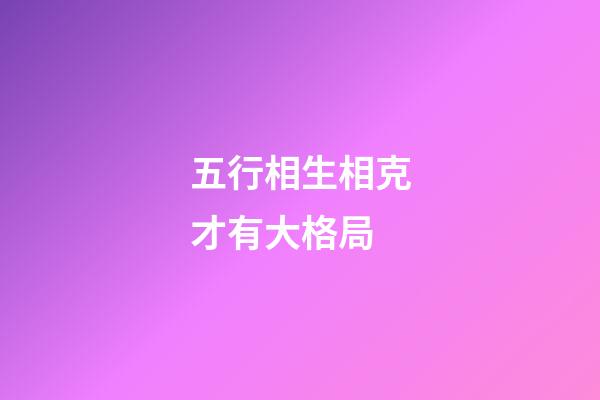 五行相生相克才有大格局