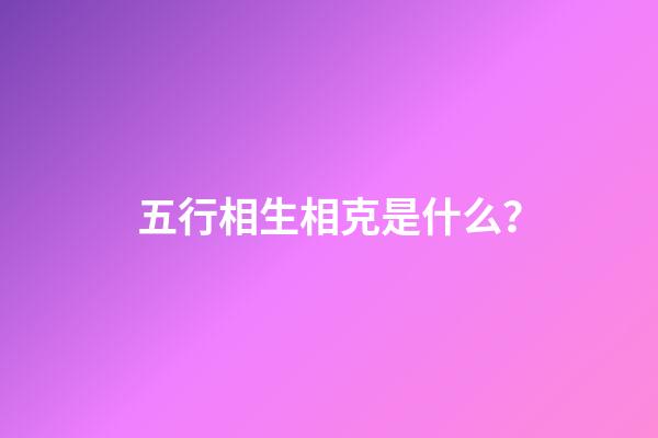 五行相生相克是什么？