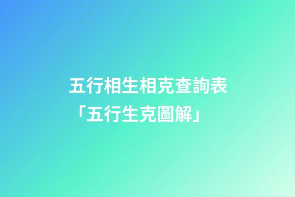五行相生相克查詢表「五行生克圖解」