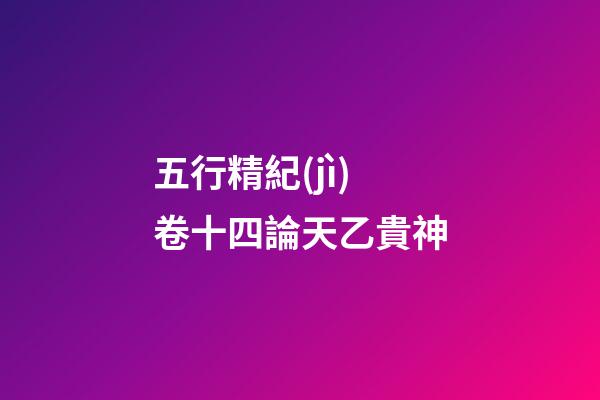 五行精紀(jì)卷十四論天乙貴神